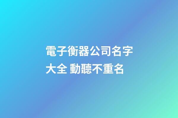 電子衡器公司名字大全 動聽不重名-第1張-公司起名-玄機派